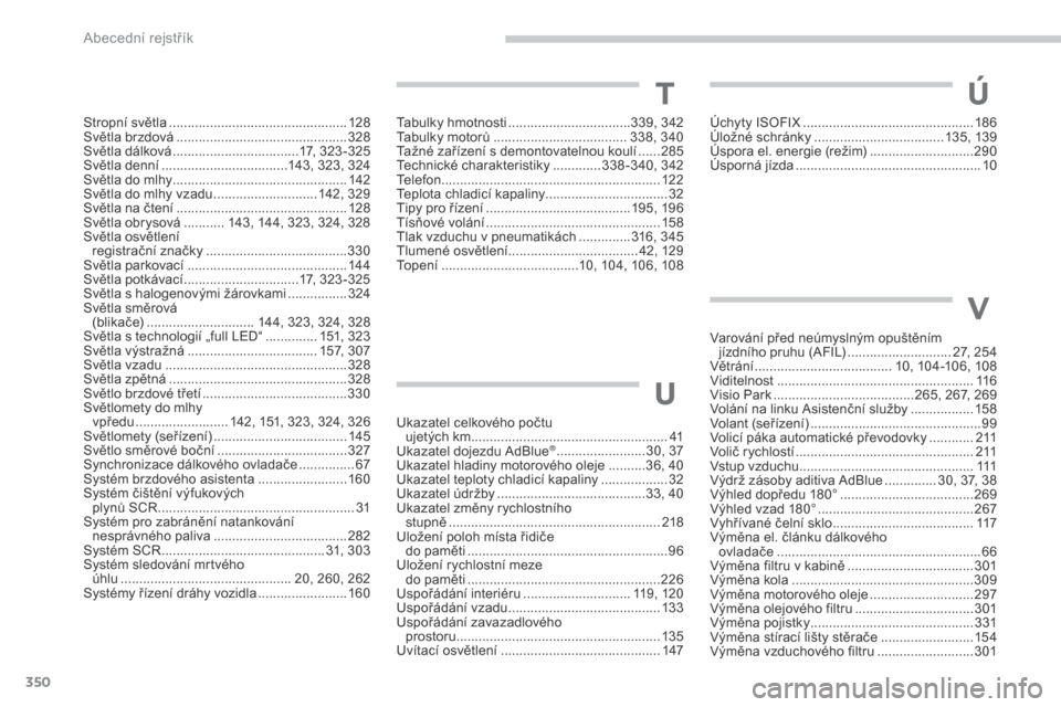 Peugeot 3008 Hybrid 4 2017  Návod k obsluze (in Czech) 350
3008-2_cs_Chap11_index-alpha_ed01-2016
Stropní světla ................................................12 8
Světla brzdová  .............................................. 32
8
Světla dálková