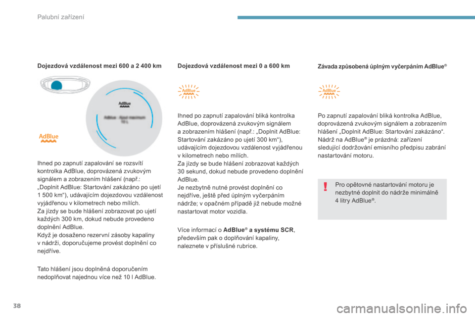 Peugeot 3008 Hybrid 4 2017  Návod k obsluze (in Czech) 38
3008-2_cs_Chap01_instruments-de-bord_ed01-2016
Dojezdová vzdálenost mezi 0 a 600 km
I hned po zapnutí zapalování bliká kontrolka 
AdBlue, doprovázená zvukovým signálem 
a
  zobrazením hl