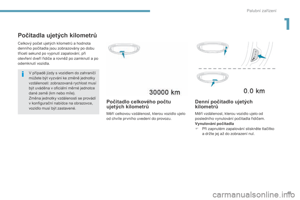 Peugeot 3008 Hybrid 4 2017  Návod k obsluze (in Czech) 41
3008-2_cs_Chap01_instruments-de-bord_ed01-2016
Počitadla ujetých kilometrů
V případě jízdy s vozidlem do zahraničí 
m ůžete být vyzváni ke změně jednotky 
vzdálenosti: zobrazovaná 