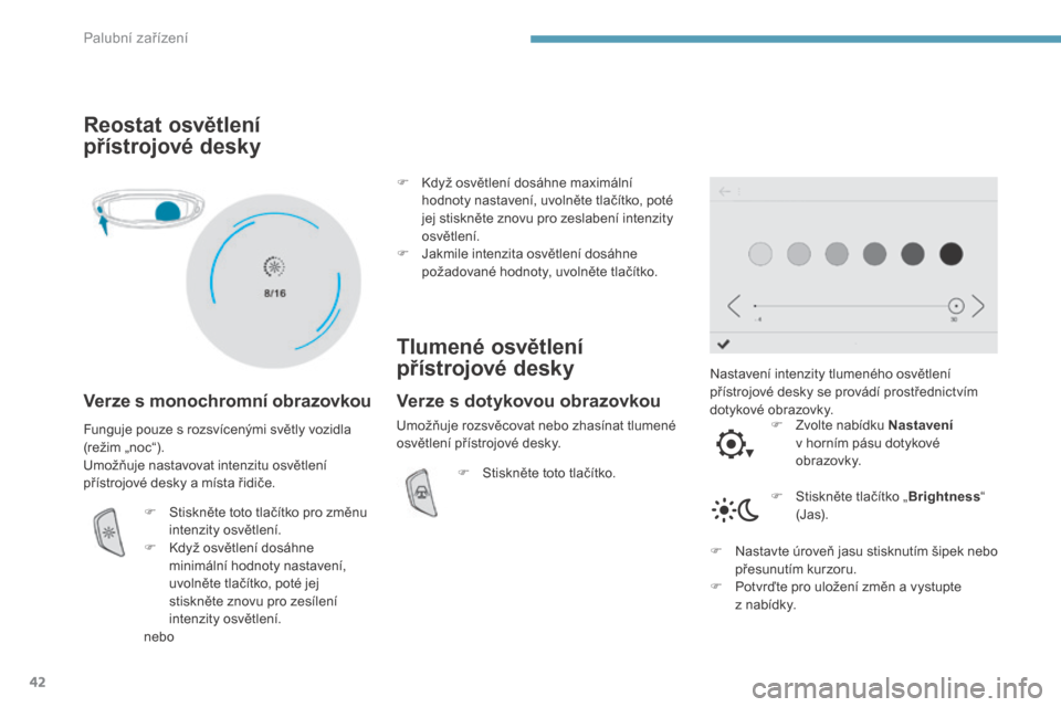 Peugeot 3008 Hybrid 4 2017  Návod k obsluze (in Czech) 42
3008-2_cs_Chap01_instruments-de-bord_ed01-2016
Reostat osvětlení 
přístrojové desky
Verze s monochromní obrazovkou
Nastavení intenzity tlumeného osvětlení 
přístrojové desky se provád