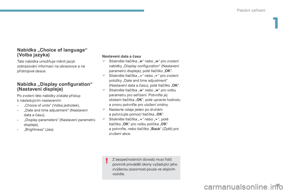 Peugeot 3008 Hybrid 4 2017  Návod k obsluze (in Czech) 47
3008-2_cs_Chap01_instruments-de-bord_ed01-2016
Nabídka „Choice of language“ 
(Volba jazyka)
Tato nabídka umožňuje měnit jazyk 
zobrazování informací na obrazovce a  na 
přístrojové d