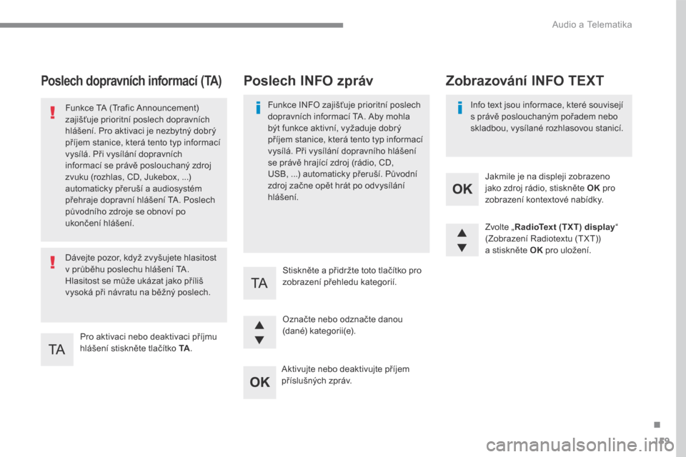 Peugeot 3008 Hybrid 4 2017  Návod k obsluze (in Czech) 159
.
 Audio a Telematika 
Transversal-Peugeot_cs_Chap03_RD6_ed01-2016
Poslech dopravních informací (TA) 
  Pro aktivaci nebo deaktivaci příjmu hlášení stiskněte tlačítko  TA .   
  Funkce T