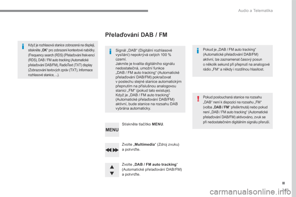 Peugeot 3008 Hybrid 4 2017  Návod k obsluze (in Czech) 161
.
 Audio a Telematika 
Transversal-Peugeot_cs_Chap03_RD6_ed01-2016
  Zvolte  „ Multimedia“  (Zdroj zvuku) a potvrďte.  
  Zvolte  „ DAB / FM auto tracking“(Automatické přelaďování DA