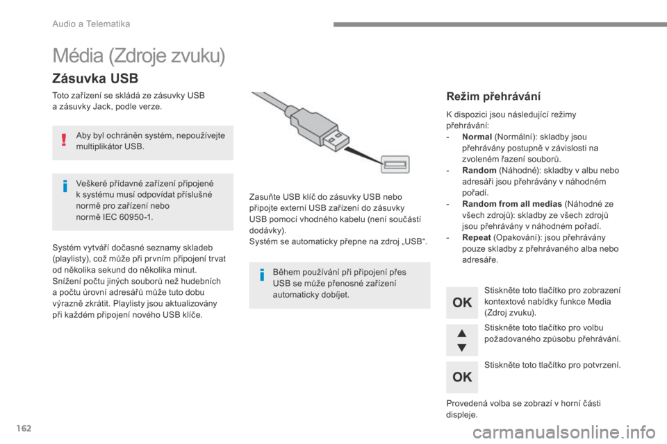 Peugeot 3008 Hybrid 4 2017  Návod k obsluze (in Czech) 162
 Audio a Telematika 
 Média (Zdroje zvuku) 
Zásuvka USB 
  Toto zařízení se skládá ze zásuvky USB a zásuvky Jack, podle verze.  
  Zasuňte USB klíč do zásuvky USB nebo připojte exter