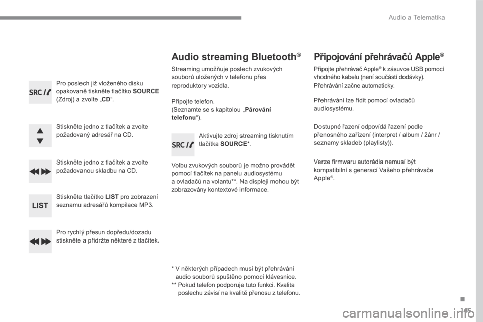 Peugeot 3008 Hybrid 4 2017  Návod k obsluze (in Czech) 165
.
 Audio a Telematika 
Transversal-Peugeot_cs_Chap03_RD6_ed01-2016
  Pro poslech již vloženého disku opakovaně tiskněte tlačítko  SOURCE(Zdroj) a zvolte „ CD “.  
  Stiskněte jedno z t