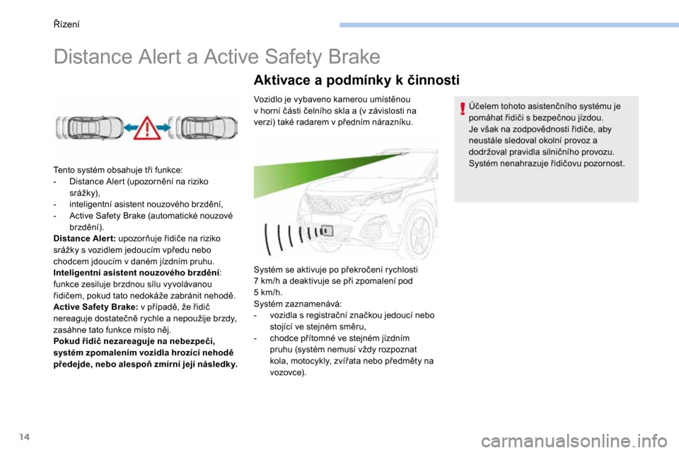 Peugeot 3008 Hybrid 4 2017  Návod k obsluze (in Czech) 14
Distance Alert a Active Safety Brake
Tento systém obsahuje tři funkce:
- Distance Alert (upozornění na riziko 
srá žk y),
-  inteligentní asistent nouzového brzdění,
-  Active Safety Brak