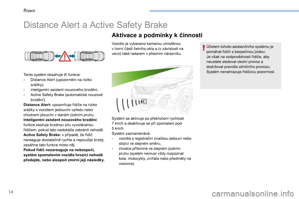 Peugeot 3008 Hybrid 4 2017  Návod k obsluze (in Czech) 14
Distance Alert a Active Safety Brake
Tento systém obsahuje tři funkce:
- Distance Alert (upozornění na riziko 
srá žk y),
-  inteligentní asistent nouzového brzdění,
-  Active Safety Brak