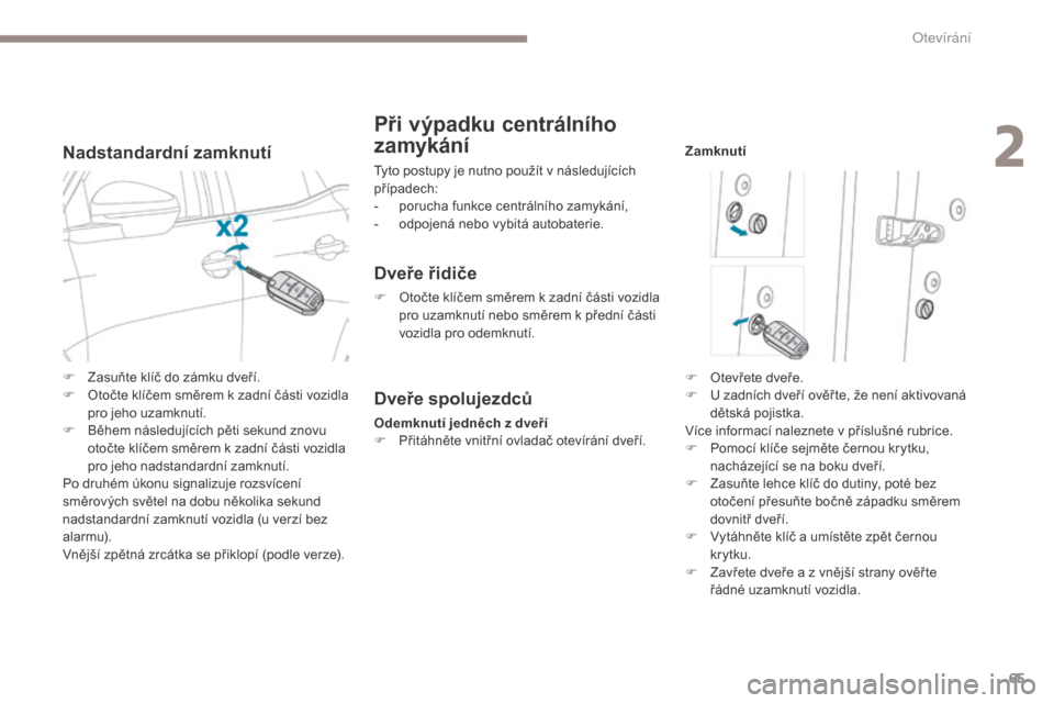 Peugeot 3008 Hybrid 4 2017  Návod k obsluze (in Czech) 65
3008-2_cs_Chap02_ouvertures_ed01-2016
Nadstandardní zamknutí
Při výpadku centrálního 
zamykání
Tyto postupy je nutno použít v následujících 
případech:
- 
p
 orucha funkce centráln�