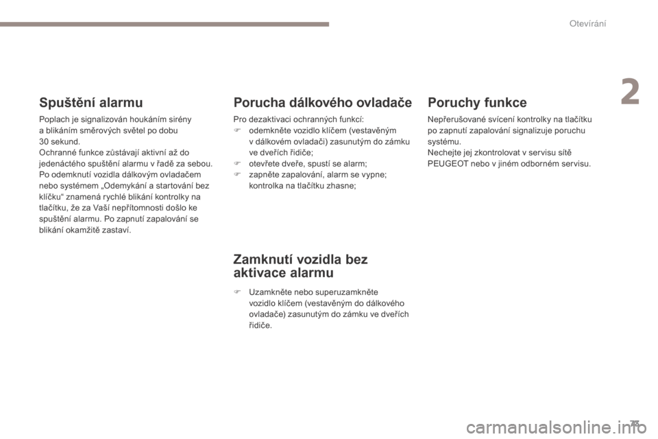 Peugeot 3008 Hybrid 4 2017  Návod k obsluze (in Czech) 73
3008-2_cs_Chap02_ouvertures_ed01-2016
Poruchy funkce
Nepřerušované svícení kontrolky na tlačítku 
po zapnutí zapalování signalizuje poruchu 
systému.
Nechejte jej zkontrolovat v servisu 