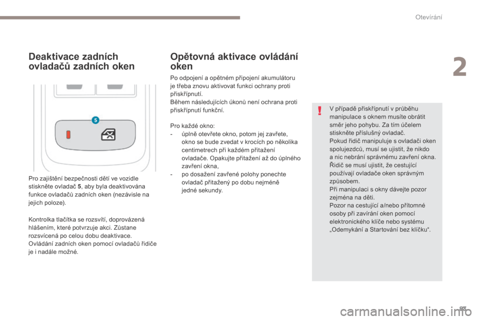 Peugeot 3008 Hybrid 4 2017  Návod k obsluze (in Czech) 83
3008-2_cs_Chap02_ouvertures_ed01-2016
Pro zajištění bezpečnosti dětí ve vozidle 
stiskněte ovladač 5, aby byla deaktivována 
funkce ovladačů zadních oken (nezávisle na 
jejich poloze).