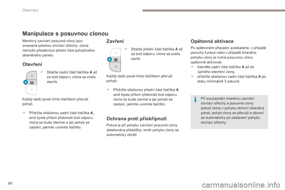 Peugeot 3008 Hybrid 4 2017  Návod k obsluze (in Czech) 86
3008-2_cs_Chap02_ouvertures_ed01-2016
Manipulace s posuvnou clonou
Otevření
F Přidržte stlačenou zadní část tlačítka A, 
aniž byste přitom překonali bod odporu; 
clona se bude otevíra