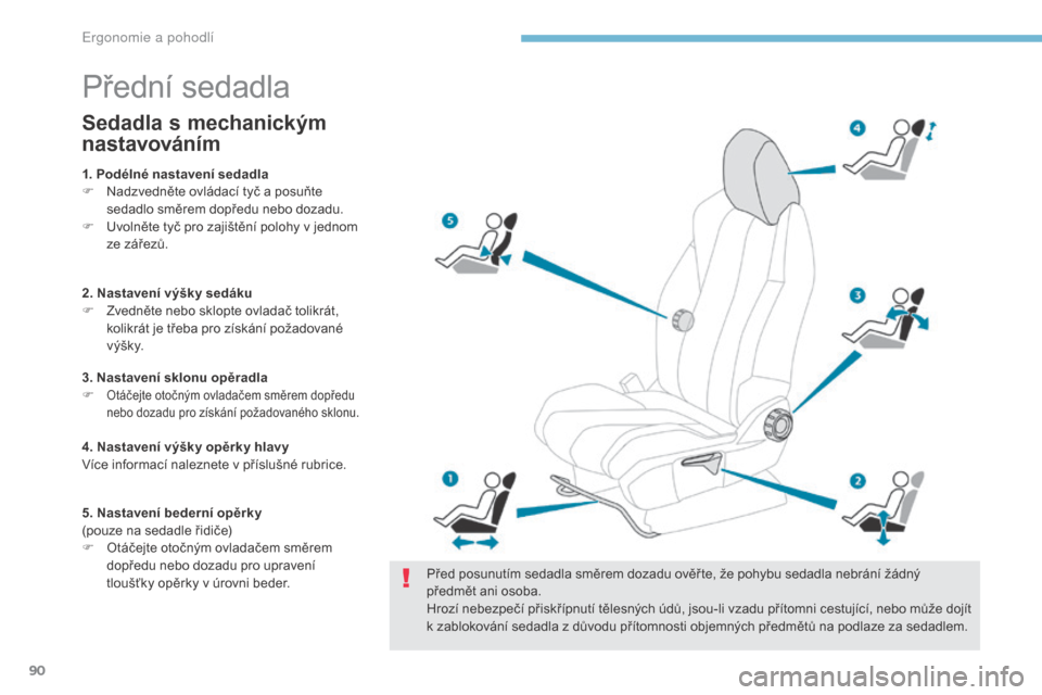 Peugeot 3008 Hybrid 4 2017  Návod k obsluze (in Czech) 90
3008-2_cs_Chap03_ergonomie-et-confort_ed01-2016
Přední sedadla
Před posunutím sedadla směrem dozadu ověř te, že pohybu sedadla nebrání žádný 
předmět ani osoba.
Hrozí nebezpečí p�