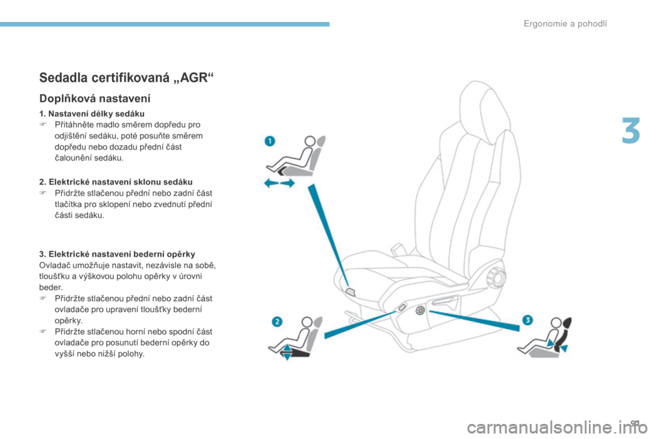 Peugeot 3008 Hybrid 4 2017 Návod k obsluze (in Czech) 91
3008-2_cs_Chap03_ergonomie-et-confort_ed01-2016
Sedadla certifikovaná „AGR“
Doplňková nastavení
1. Nastavení délky sedáku
F P řitáhněte madlo směrem dopředu pro
odjištění sedák Peugeot 3008 Hybrid 4 2017 Návod k obsluze (in Czech) 91
3008-2_cs_Chap03_ergonomie-et-confort_ed01-2016
Sedadla certifikovaná „AGR“
Doplňková nastavení
1. Nastavení délky sedáku
F P řitáhněte madlo směrem dopředu pro
odjištění sedák