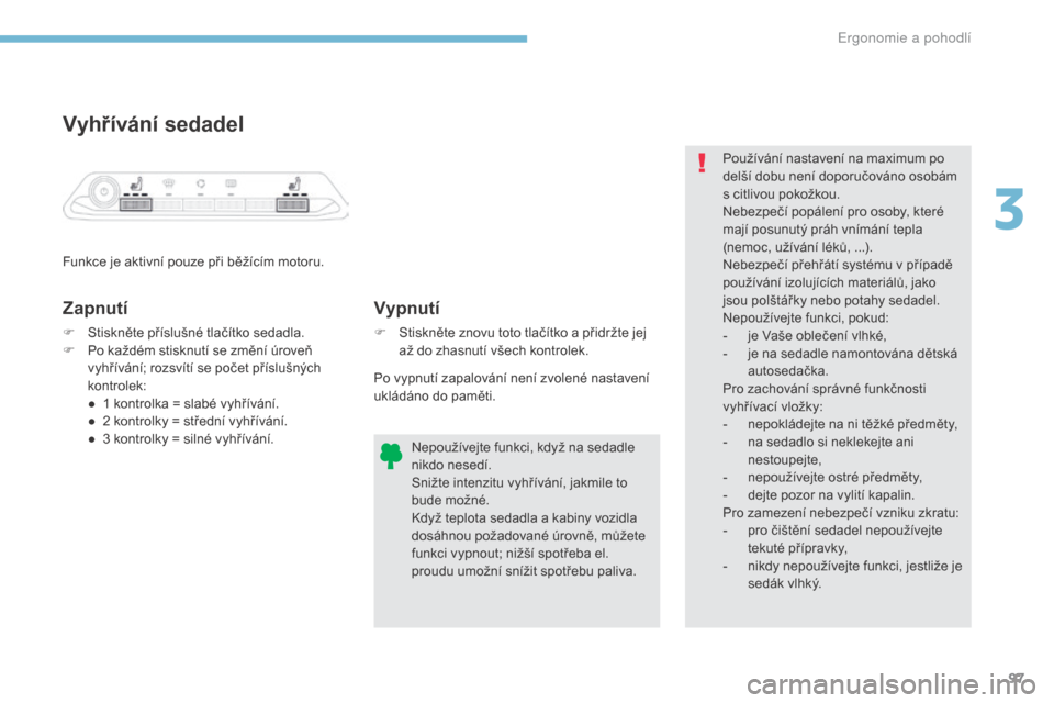 Peugeot 3008 Hybrid 4 2017  Návod k obsluze (in Czech) 97
3008-2_cs_Chap03_ergonomie-et-confort_ed01-2016
Vyhřívání sedadel
Funkce je aktivní pouze při běžícím motoru.
Zapnutí
F Stiskněte příslušné tlačítko sedadla.
F P o každém stiskn