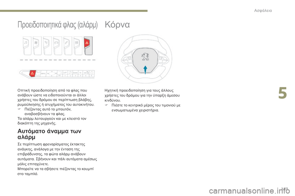 Peugeot 3008 Hybrid 4 2017  Εγχειρίδιο χρήσης (in Greek) 157
3008-2_el_Chap05_securite_ed01-2016
Προειδοποιητικά φλας (αλάρμ)
Οπτική προειδοποίηση από τα φλας που 
ανάβουν ώστε να ειδο�