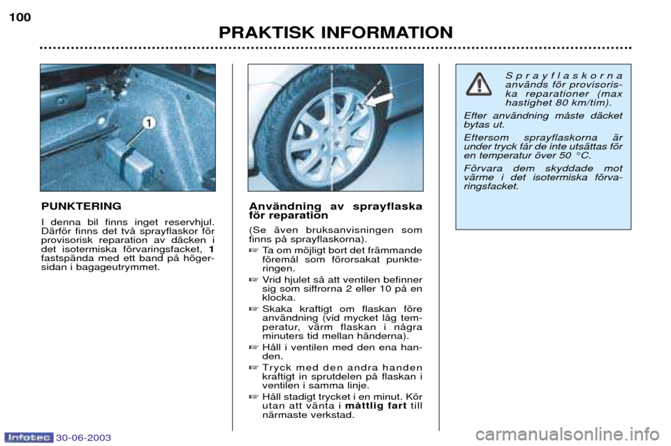 Peugeot 206 CC 2003  Ägarmanual (in Swedish) 30-06-2003
PRAKTISK INFORMATION
100
PUNKTERING I denna bil finns inget reservhjul. DŠrfšr finns det tvŒ sprayflaskor fšrprovisorisk reparation av dŠcken idet isotermiska fšrvaringsfacket, 
1
fas
