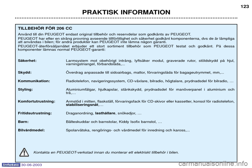 Peugeot 206 CC 2003  Ägarmanual (in Swedish) 30-06-2003
PRAKTISK INFORMATION123
TILLBEH…R F…R 206 CC 
AnvŠnd till din PEUGEOT endast original tillbehšr och reservdelar som godkŠnts av PEUGEOT. 
PEUGEOT har efter en strŠng provning avseen