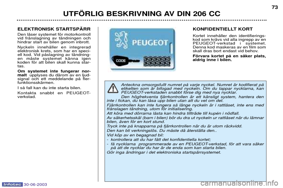 Peugeot 206 CC 2003  Ägarmanual (in Swedish) 30-06-2003
UTF…RLIG BESKRIVNING AV DIN 206 CC73
Anteckna omsorgsfullt numret pŒ varje nyckel. Numret Šr kodifierat pŒ etiketten som Šr bifogad med nyckeln. Om du tappar nycklarna, kan
PEUGEOT-ve