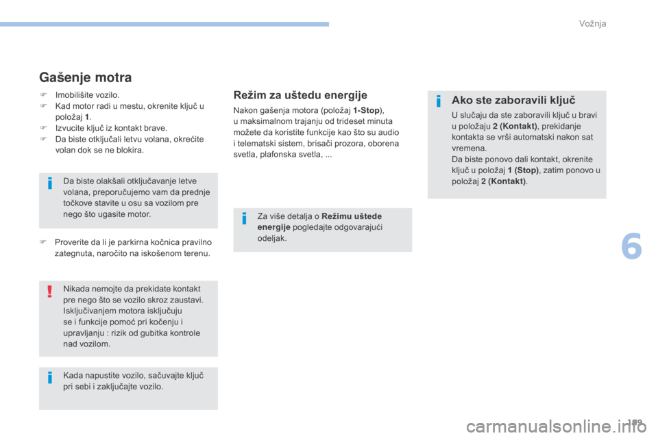 Peugeot 3008 Hybrid 4 2017  Упутство за употребу (in Serbian) 199
3008-2_sr_Chap06_conduite_ed01-2016
Gašenje motra
Režim za uštedu energije
Nakon gašenja motora (položaj 1- Stop), 
u m aksimalnom trajanju od trideset minuta 
možete da koristite funkcije k