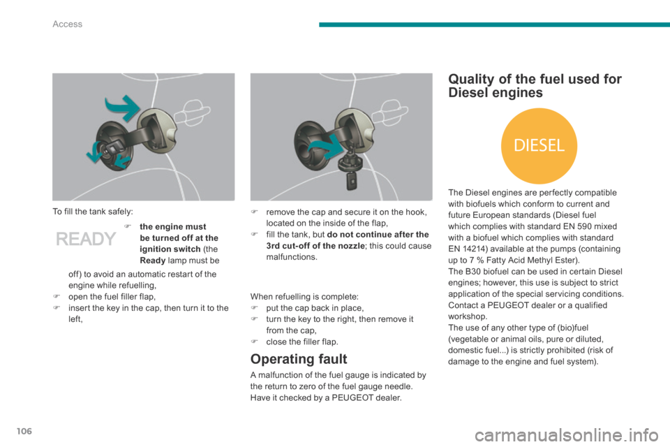 Peugeot 3008 Hybrid 4 2014  Owners Manual DIESEL
Access
106
  To fill the tank safely: 
  When refuelling is complete:    put the cap back in place,    turn the key to the right, then remove it from the cap,    close  the  filler  fl