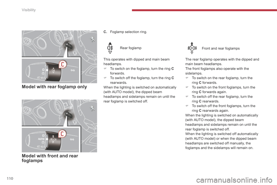 Peugeot 3008 Hybrid 4 2014  Owners Manual Visibility
110
   Model  with  rear  foglamp  only  
  Rear  foglamp  
  This operates with dipped and main beam headlamps. 
   To switch on the foglamp, turn the ring  Cforwards.     To switch 