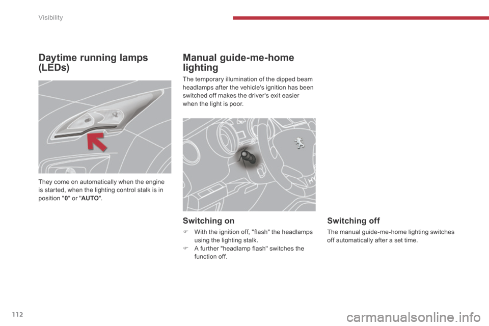 Peugeot 3008 Hybrid 4 2014  Owners Manual Visibility
112
Daytime running lamps 
(LEDs) 
Manual guide-me-home 
lighting 
 The temporary illumination of the dipped beam headlamps after the vehicles ignition has been switched off makes the driv