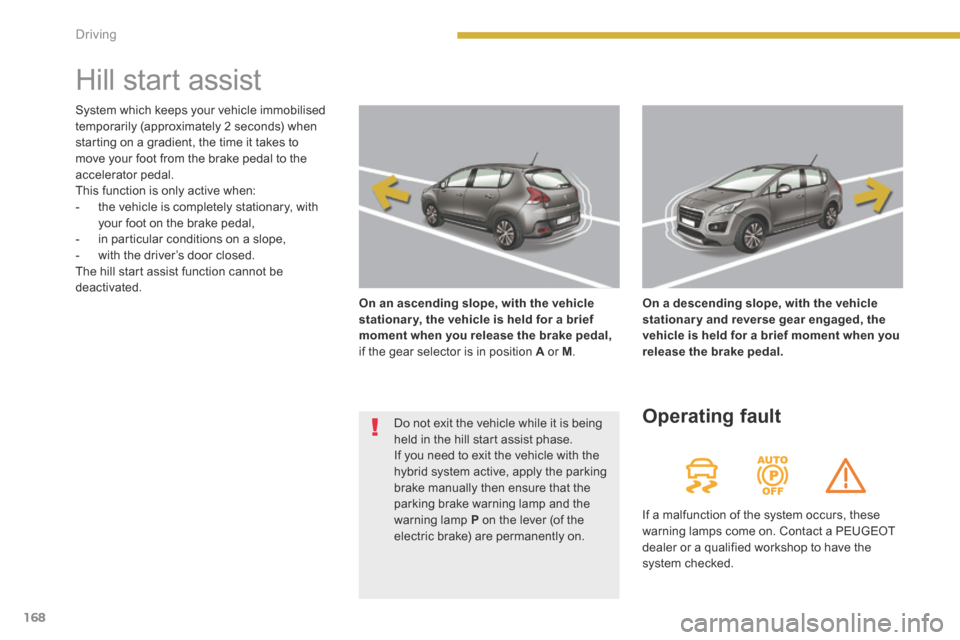 Peugeot 3008 Hybrid 4 2014  Owners Manual 168Driving
      
Hill start assist  
On an ascending slope, with the vehicle stationar y, the vehicle is held for a brief moment when you release the brake pedal,if the gear selector is in position  