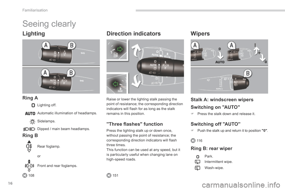 Peugeot 3008 Hybrid 4 2014  Owners Manual 108151
11 6
Familiarisation
16
 Seeing  clearly 
  Lighting 
  Ring  A 
 Lighting  off. 
  Ring  B 
 Sidelamps. 
 Dipped / main beam headlamps.  
 Rear  foglamp. 
 or 
 Front  and  rear  foglamps.   
