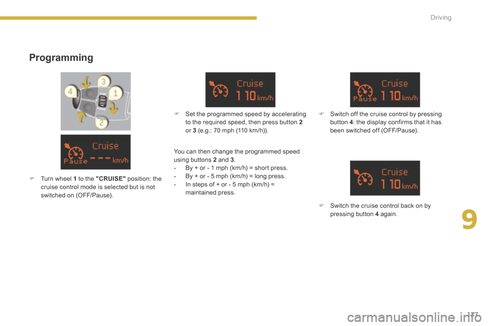 Peugeot 3008 Hybrid 4 2014  Owners Manual 9
177
Driving
  Programming 
   Set the programmed speed by accelerating to the required speed, then press button  2or  3  (e.g.: 70 mph (110 km/h)).  
   Switch off the cruise control by pressi