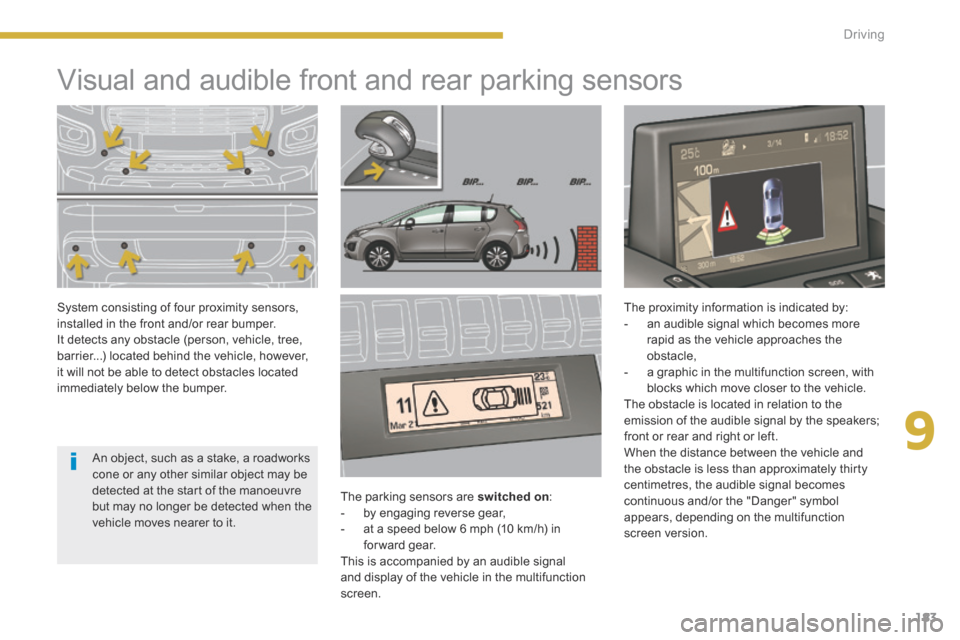 Peugeot 3008 Hybrid 4 2014  Owners Manual 9
183
Driving
            Visual and audible front and rear parking sensors  
  The parking sensors are  switched on :    -   by  engaging  reverse  gear,   -   at a speed below 6 mph (10 km/h) in for