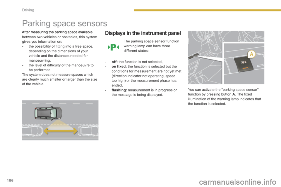 Peugeot 3008 Hybrid 4 2014  Owners Manual 186Driving
      
Parking space sensors 
  After measuring the parking space available between two vehicles or obstacles, this system gives you information on:    -   the possibility of fitting into a