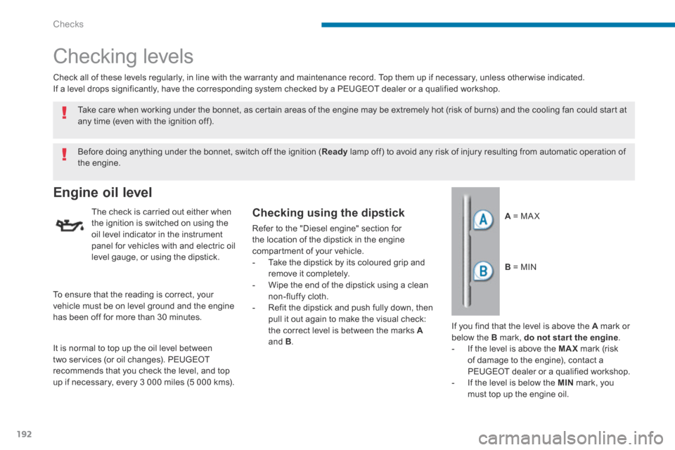 Peugeot 3008 Hybrid 4 2014 User Guide Checks
192
       Checking  levels  
Engine oil level 
  The check is carried out either when the ignition is switched on using the oil level indicator in the instrument panel for vehicles with and el
