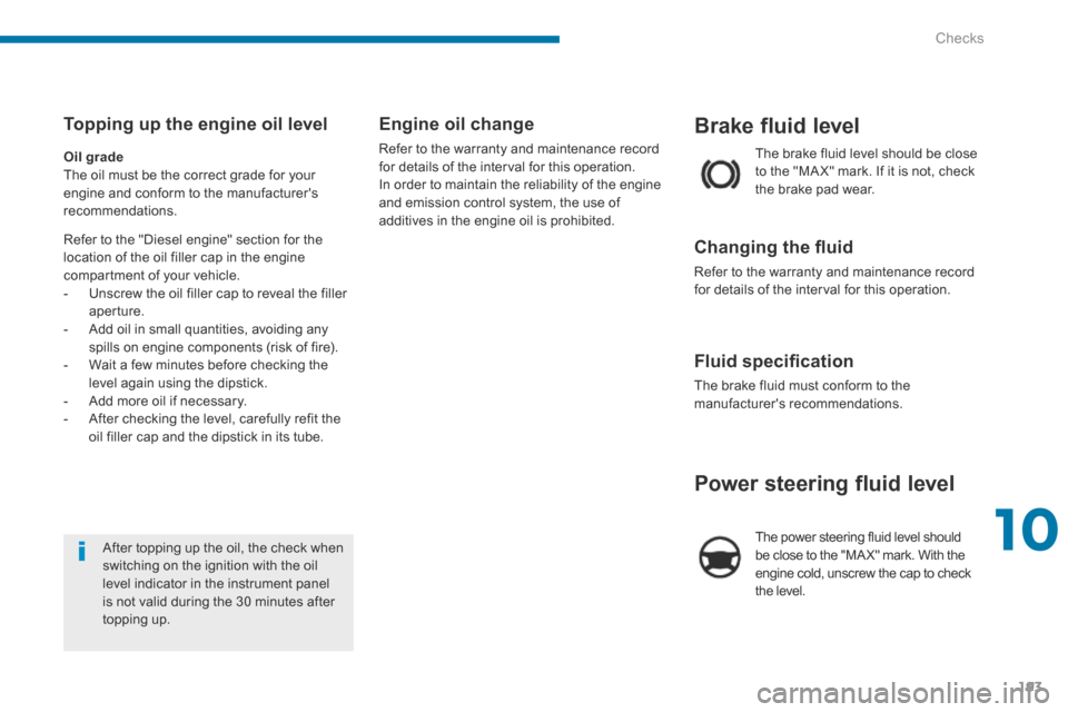 Peugeot 3008 Hybrid 4 2014  Owners Manual 10
Checks193
Brake fluid level 
 The brake fluid level should be close to the "MA X" mark. If it is not, check the brake pad wear. 
  Changing the ﬂ uid 
 Refer to the warranty and maintenance recor