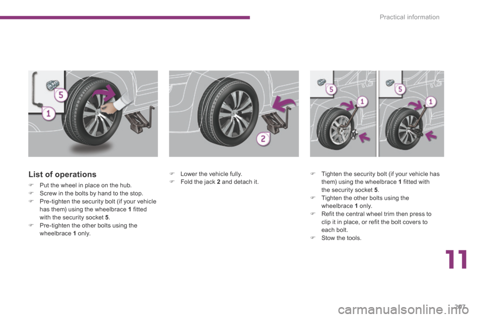 Peugeot 3008 Hybrid 4 2014 Owners Manual 11
Practical information207
List of operations
Put the wheel in place on the hub. Screw in the bolts by hand to the stop. Pre-tighten the security bolt (if your vehicle has them Peugeot 3008 Hybrid 4 2014 Owners Manual 11
Practical information207
List of operations
Put the wheel in place on the hub. Screw in the bolts by hand to the stop. Pre-tighten the security bolt (if your vehicle has them