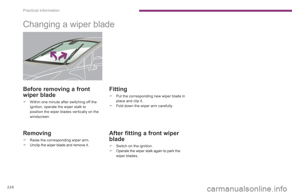 Peugeot 3008 Hybrid 4 2014  Owners Manual Practical information
226
         Changing a wiper blade 
  Removing 
   Raise the corresponding wiper arm.    Unclip the wiper blade and remove it.   
  Fitting 
   Put the corresponding ne