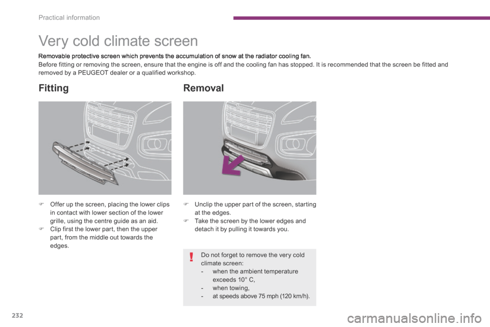 Peugeot 3008 Hybrid 4 2014 User Guide Practical information
232
         Very cold climate screen  
  Removable protective screen which prevents the accumulation of snow at the radiator cooling fan.  Before fitting or removing the screen,