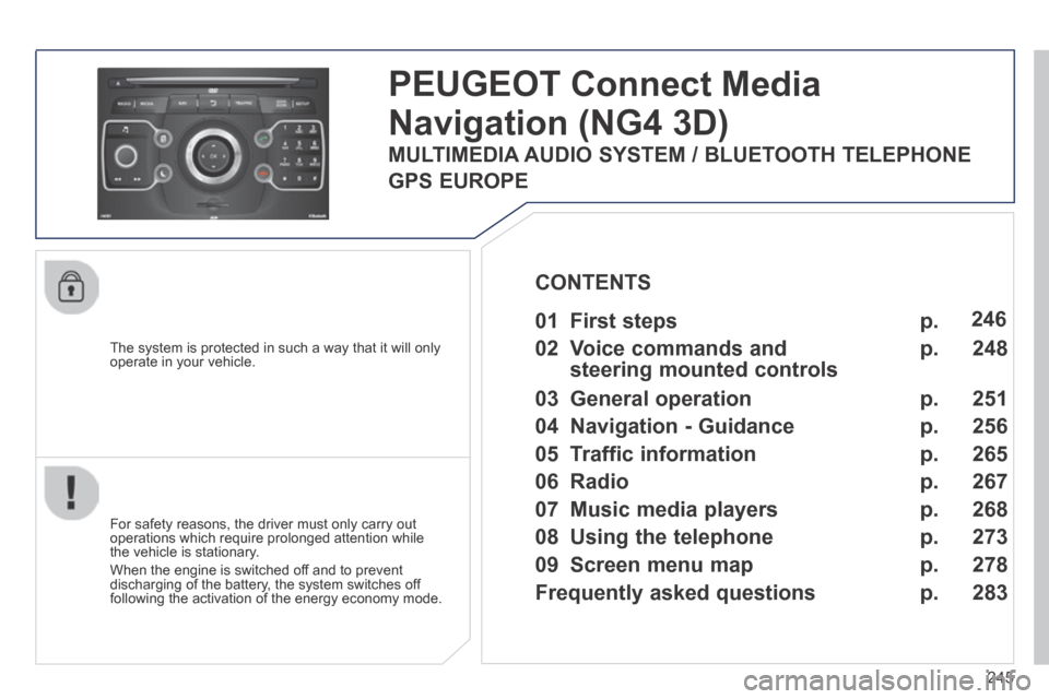 Peugeot 3008 Hybrid 4 2014  Owners Manual 245
  The system is protected in such a way that it will only operate in your vehicle.  
PEUGEOT Connect Media 
Navigation (NG4 3D) 
  For safety reasons, the driver must only carry out operations whi