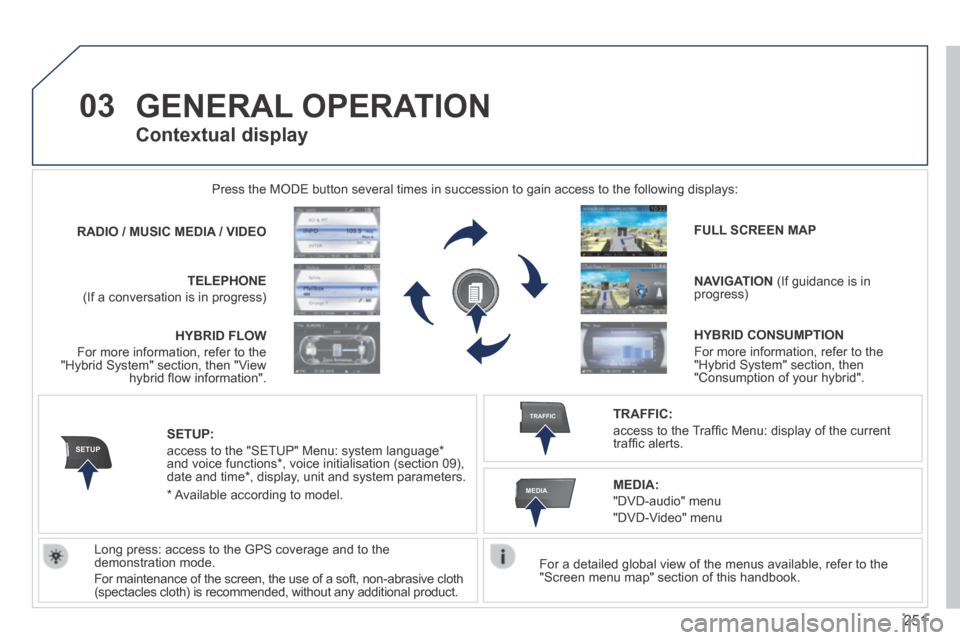 Peugeot 3008 Hybrid 4 2014  Owners Manual 03
SETUP
TRAFFIC
MEDIA
251
 GENERAL  OPERATION 
  For a detailed global view of the menus available, refer to the "Screen menu map" section of this handbook.   
 Press the MODE button several times in