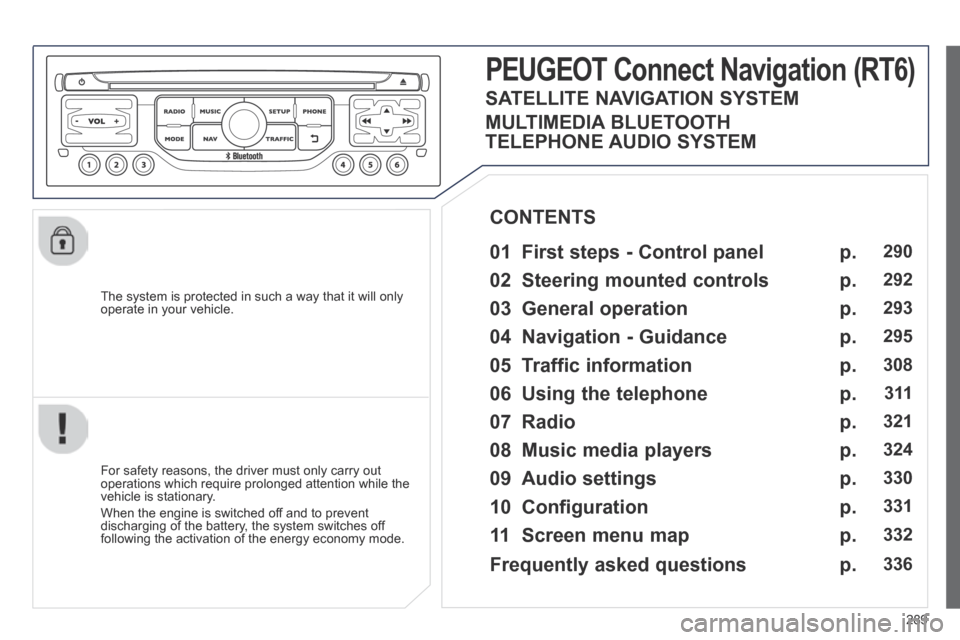 Peugeot 3008 Hybrid 4 2014  Owners Manual 289
  The system is protected in such a way that it will only operate in your vehicle.  
PEUGEOT Connect Nonnect Nonnectavigation (RT6)  
  01  First steps - Control panel   
  For safety reasons, the