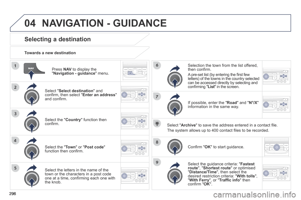 Peugeot 3008 Hybrid 4 2014  Owners Manual 04
296
  Press   N AV  to display the " Navigation - guidance "  menu.  
  Towards  a  new  destination  
Selecting a destination 
  Select  " Select destination "  and conﬁ rm, then select " Enter 
