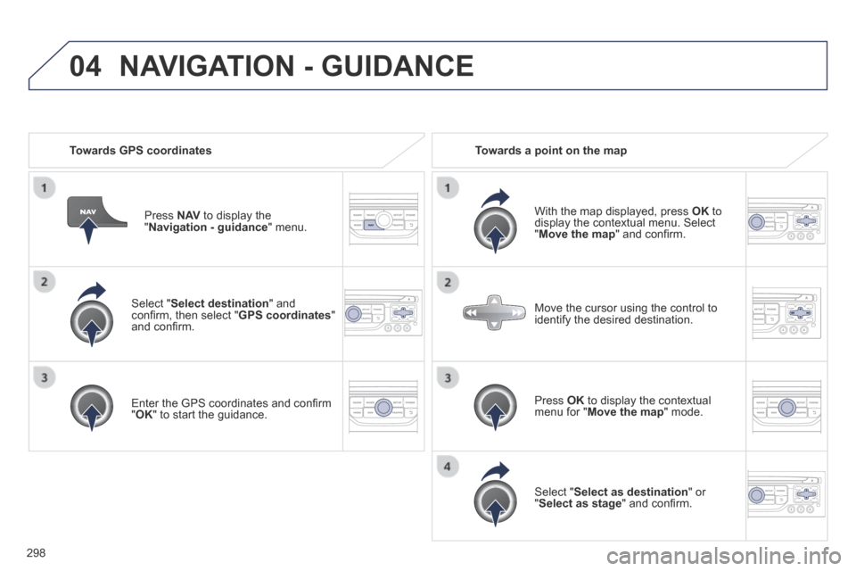 Peugeot 3008 Hybrid 4 2014  Owners Manual 04
298
  Select  " Select destination "  and conﬁ rm, then select " GPS coordinates " and conﬁ rm.  
  Enter the GPS coordinates and conﬁ rm " OK " to start the guidance.   
  Press   N AV  to d