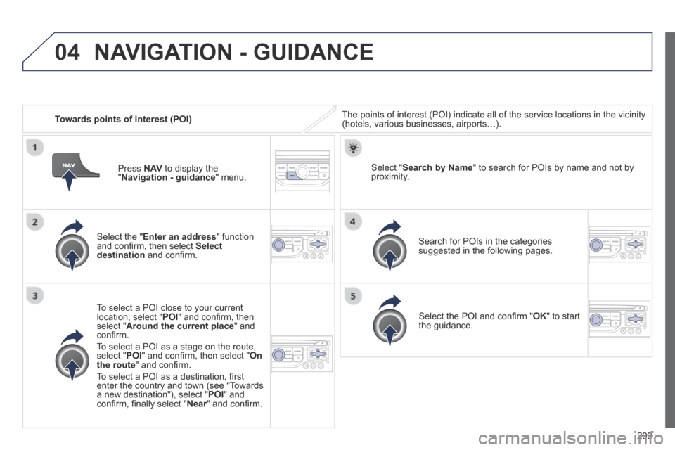 Peugeot 3008 Hybrid 4 2014 Owners Manual 04
299
Towards points of interest (POI) The points of interest (POI) indicate all of the service locations in \
the vicinity (hotels, various businesses, airports…).
Select the " Enter an Peugeot 3008 Hybrid 4 2014 Owners Manual 04
299
Towards points of interest (POI) The points of interest (POI) indicate all of the service locations in \
the vicinity (hotels, various businesses, airports…).
Select the " Enter an