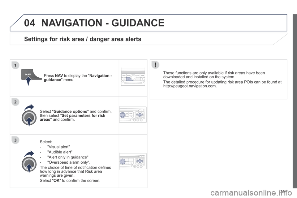 Peugeot 3008 Hybrid 4 2014 Owners Manual 04
301
NAVIGATION - GUIDANCE
Select:
- "Visual alert"
- "Audible alert"
- "Alert only in guidance"
- "Overspeed alarm only".
The choice of time of notifi cation de Peugeot 3008 Hybrid 4 2014 Owners Manual 04
301
NAVIGATION - GUIDANCE
Select:
- "Visual alert"
- "Audible alert"
- "Alert only in guidance"
- "Overspeed alarm only".
The choice of time of notifi cation de