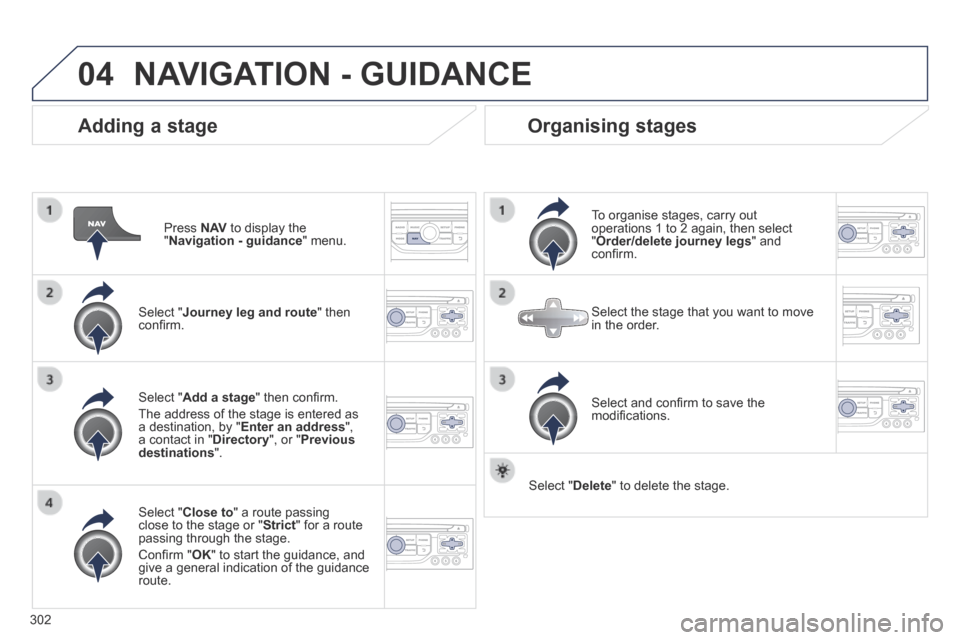 Peugeot 3008 Hybrid 4 2014 Owners Manual 04
302
Adding a stage
Press N AV to display the " Navigation - guidance " menu.
Select " Journey leg and route " then confi rm.
Select " Close to " a route passing close to the Peugeot 3008 Hybrid 4 2014 Owners Manual 04
302
Adding a stage
Press N AV to display the " Navigation - guidance " menu.
Select " Journey leg and route " then confi rm.
Select " Close to " a route passing close to the