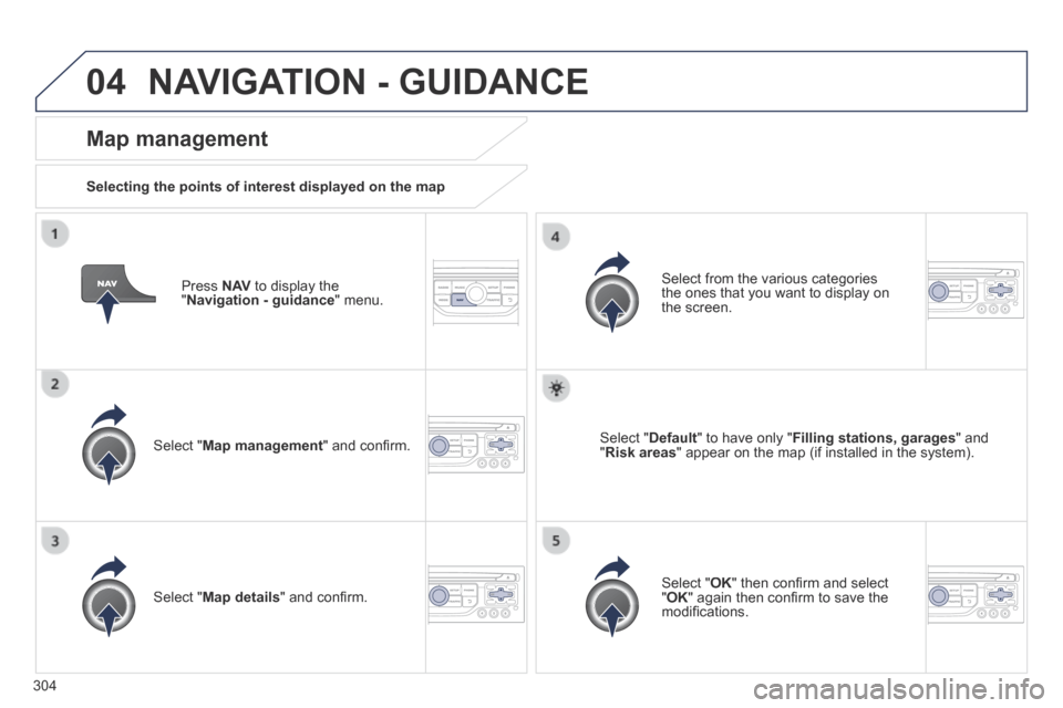 Peugeot 3008 Hybrid 4 2014 Owners Manual 04
304
Press N AV to display the " Navigation - guidance " menu.
Map management
Selecting the points of interest displayed on the map
Select " Map management " and confi rm.
Se Peugeot 3008 Hybrid 4 2014 Owners Manual 04
304
Press N AV to display the " Navigation - guidance " menu.
Map management
Selecting the points of interest displayed on the map
Select " Map management " and confi rm.
Se