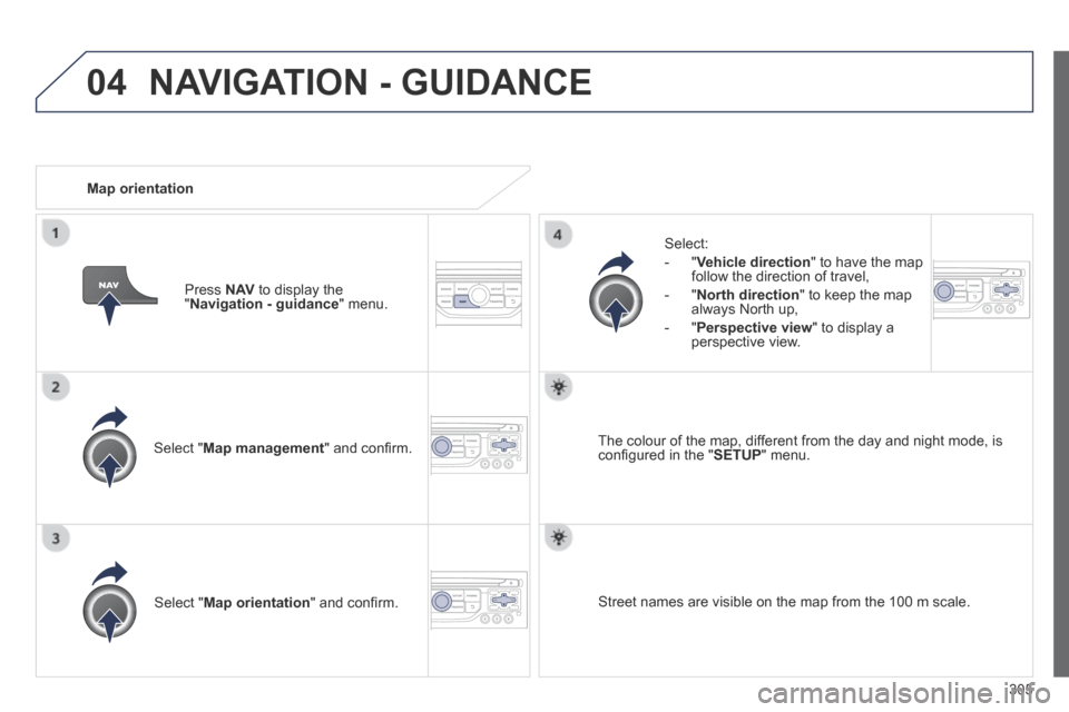 Peugeot 3008 Hybrid 4 2014 Owners Manual 04
305
Select " Map management " and confi rm.
Select:
- " Vehicle direction " to have the map follow the direction of travel,
- " North direction " to keep the map always North up, Peugeot 3008 Hybrid 4 2014 Owners Manual 04
305
Select " Map management " and confi rm.
Select:
- " Vehicle direction " to have the map follow the direction of travel,
- " North direction " to keep the map always North up,