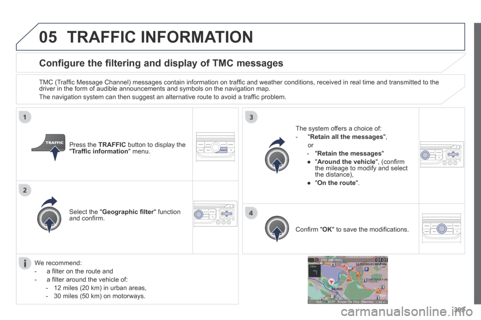 Peugeot 3008 Hybrid 4 2014  Owners Manual 05
309
Configure the filtering and display of TMC messages 
  TMC (Trafﬁ c Message Channel) messages contain information on trafﬁ c and weather conditions, received in real time and transmitted to