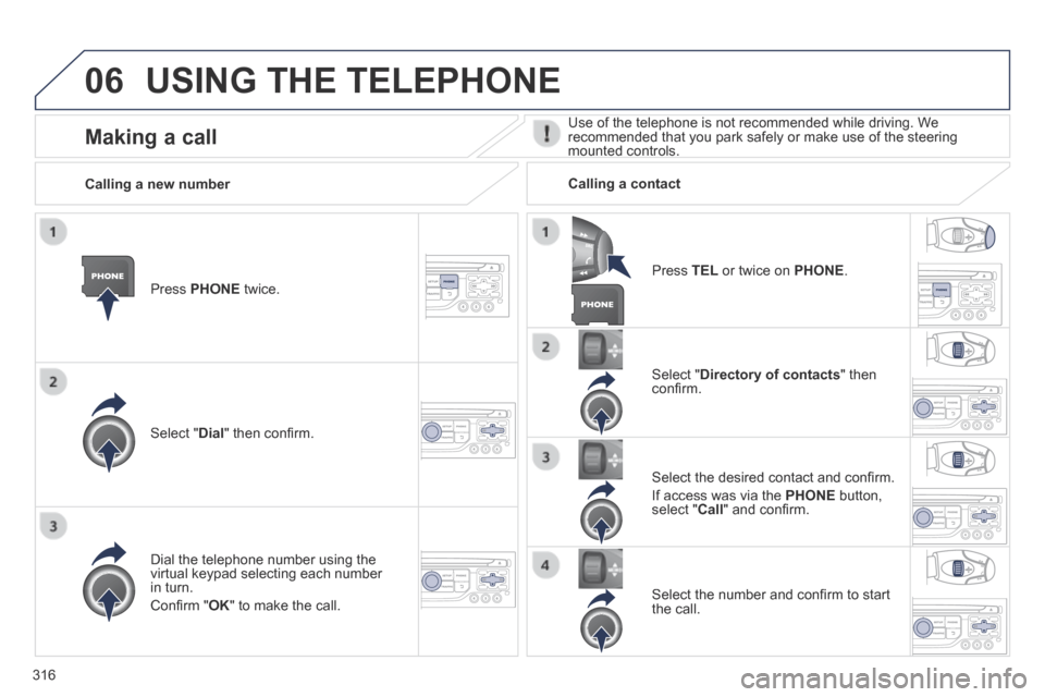 Peugeot 3008 Hybrid 4 2014  Owners Manual 06
316
 USING THE TELEPHONE 
  Press   PHONE   twice.  
  Select  " Dial " then conﬁ rm.  
  Select  " Directory of contacts "  then conﬁ rm.  
  Dial the telephone number using the virtual keypad