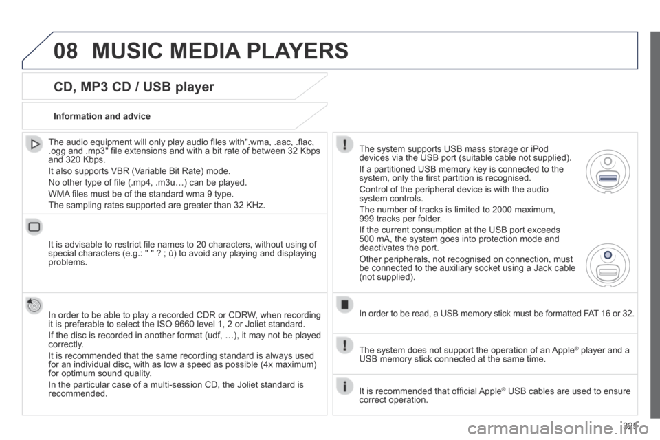 Peugeot 3008 Hybrid 4 2014  Owners Manual 08
325
  CD, MP3 CD / USB player 
  The audio equipment will only play audio ﬁ les with".wma, .aac, .ﬂ ac, .ogg and .mp3" ﬁ le extensions and with a bit rate of between 32 Kbps and 320 Kbps. 
 I