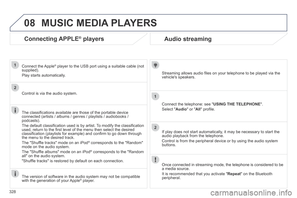 Peugeot 3008 Hybrid 4 2014  Owners Manual 08
328
Audio streaming 
  Streaming allows audio ﬁ les on your telephone to be played via the vehicles  speakers.  
  Connect the telephone: see " USING THE TELEPHONE ". 
 Select  " Audio " or " Al